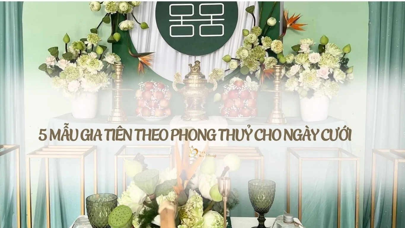 5 MẪU GIA TIÊN THEO PHONG THUỶ CHO NGÀY CƯỚI