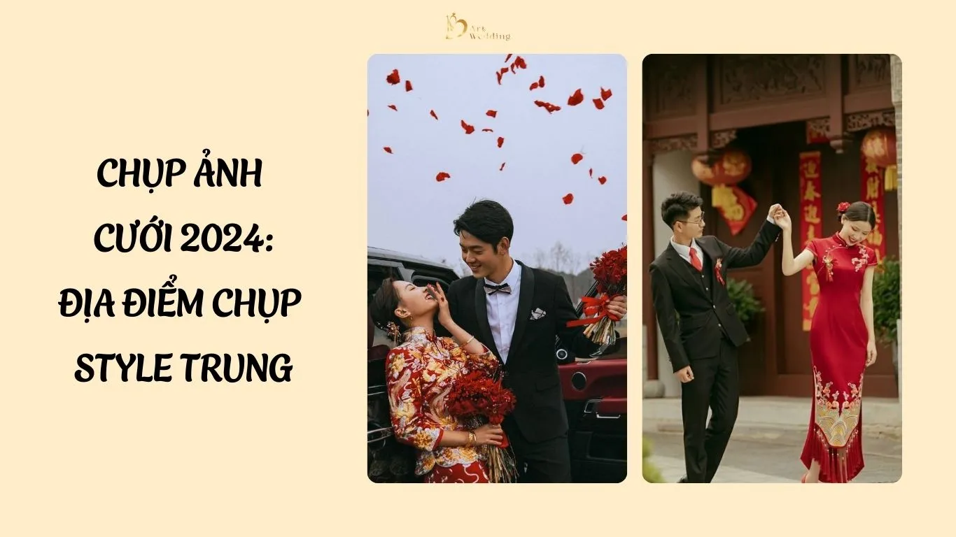 Chụp ảnh cưới 2024: Địa điểm chụp style Trung