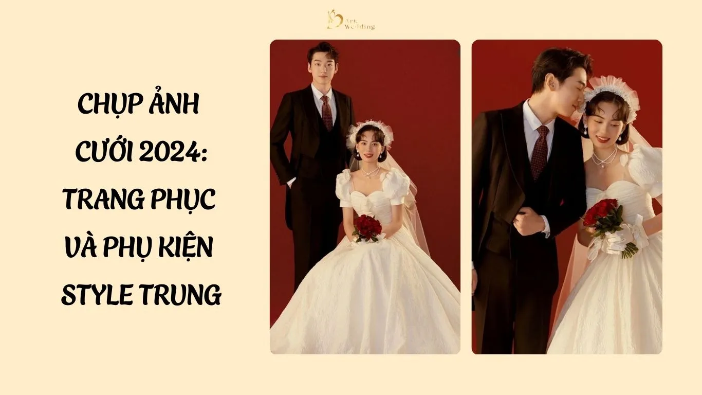 Chụp ảnh cưới 2024: Trang phục và phụ kiện style Trung